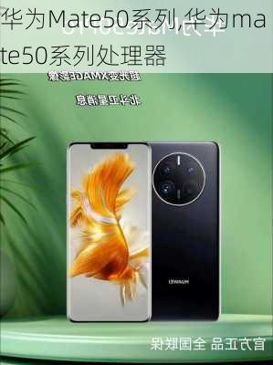 华为Mate50系列,华为mate50系列处理器