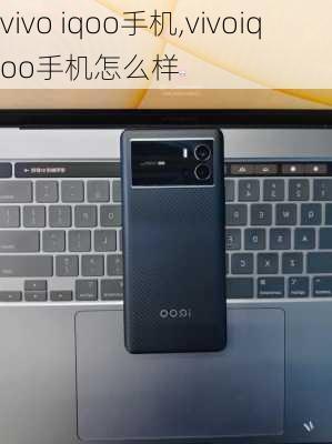 vivo iqoo手机,vivoiqoo手机怎么样