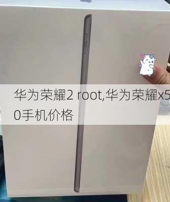 华为荣耀2 root,华为荣耀x50手机价格