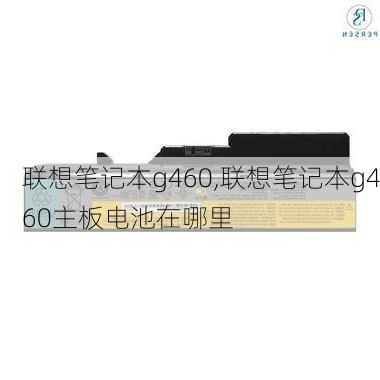 联想笔记本g460,联想笔记本g460主板电池在哪里