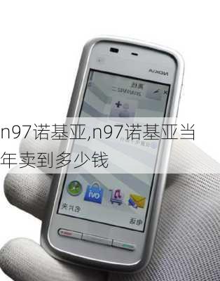 n97诺基亚,n97诺基亚当年卖到多少钱