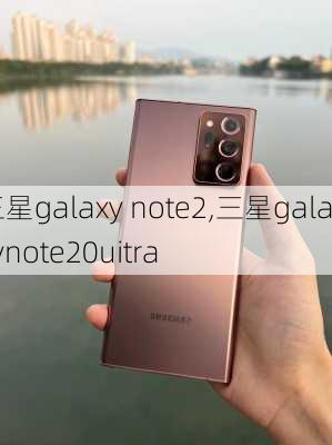 三星galaxy note2,三星galaxynote20uitra