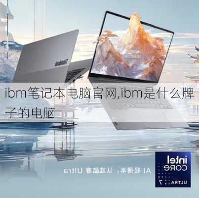 ibm笔记本电脑官网,ibm是什么牌子的电脑