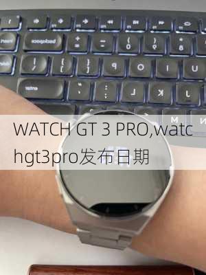 WATCH GT 3 PRO,watchgt3pro发布日期