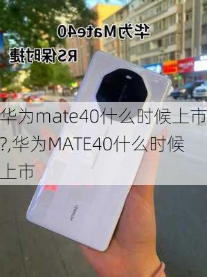 华为mate40什么时候上市?,华为MATE40什么时候上市