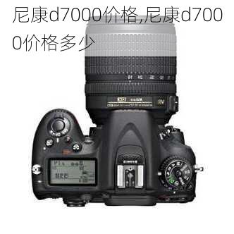 尼康d7000价格,尼康d7000价格多少