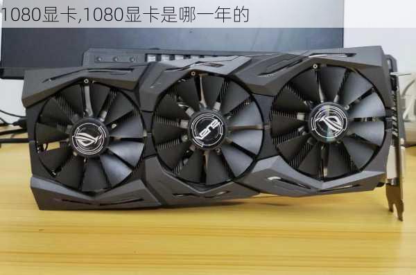 1080显卡,1080显卡是哪一年的