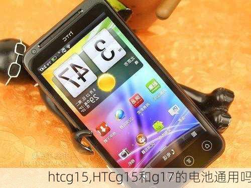 htcg15,HTCg15和g17的电池通用吗