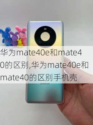 华为mate40e和mate40的区别,华为mate40e和mate40的区别手机壳