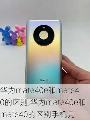 华为mate40e和mate40的区别,华为mate40e和mate40的区别手机壳