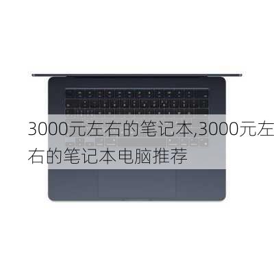 3000元左右的笔记本,3000元左右的笔记本电脑推荐