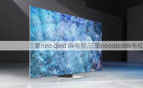 三星neo qled 8k电视,三星neoqled8k电视