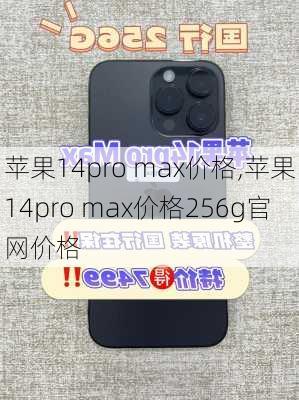 苹果14pro max价格,苹果14pro max价格256g官网价格