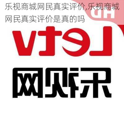 乐视商城网民真实评价,乐视商城网民真实评价是真的吗