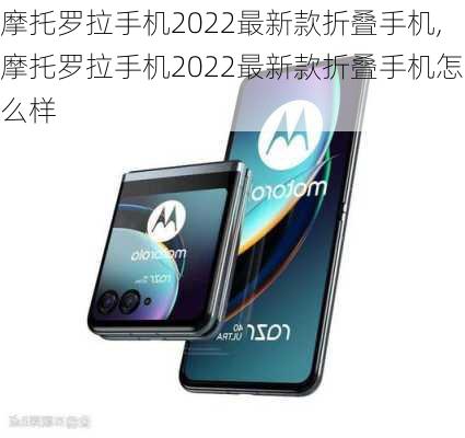 摩托罗拉手机2022最新款折叠手机,摩托罗拉手机2022最新款折叠手机怎么样