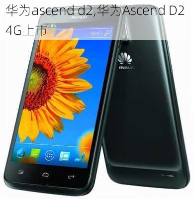 华为ascend d2,华为Ascend D2 4G上市