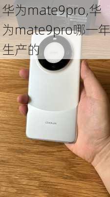 华为mate9pro,华为mate9pro哪一年生产的