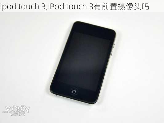 ipod touch 3,IPod touch 3有前置摄像头吗