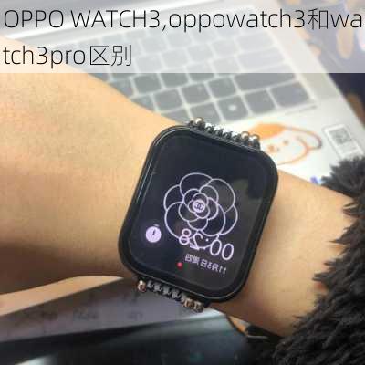 OPPO WATCH3,oppowatch3和watch3pro区别