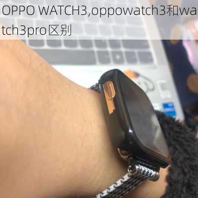 OPPO WATCH3,oppowatch3和watch3pro区别