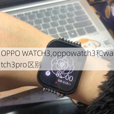 OPPO WATCH3,oppowatch3和watch3pro区别