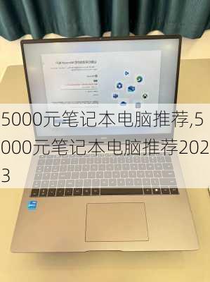 5000元笔记本电脑推荐,5000元笔记本电脑推荐2023