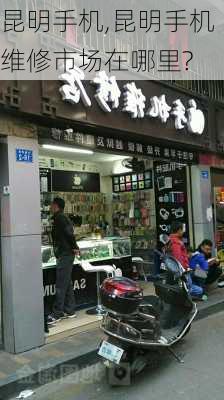 昆明手机,昆明手机维修市场在哪里?