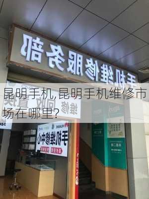 昆明手机,昆明手机维修市场在哪里?