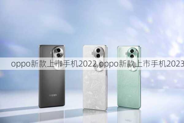 oppo新款上市手机2022,oppo新款上市手机2023