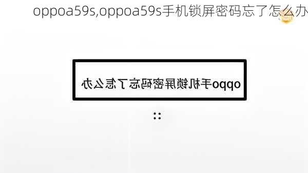 oppoa59s,oppoa59s手机锁屏密码忘了怎么办