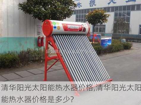 清华阳光太阳能热水器价格,清华阳光太阳能热水器价格是多少?