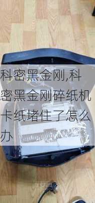 科密黑金刚,科密黑金刚碎纸机卡纸堵住了怎么办