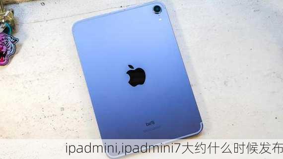 ipadmini,ipadmini7大约什么时候发布