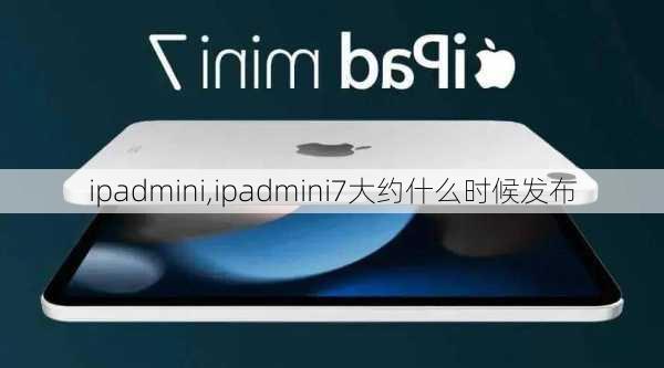 ipadmini,ipadmini7大约什么时候发布