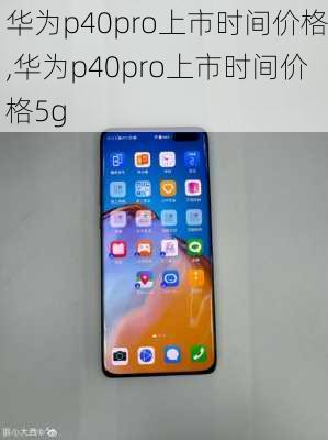 华为p40pro上市时间价格,华为p40pro上市时间价格5g