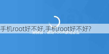 手机root好不好,手机root好不好?