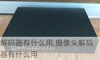 解码器有什么用,摄像头解码器有什么用