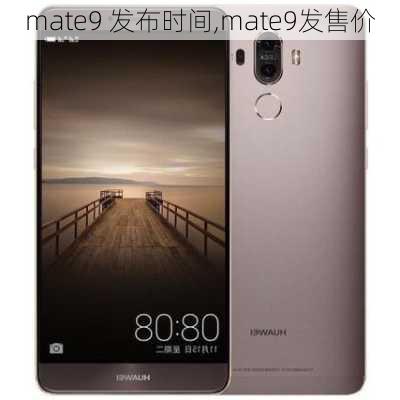 mate9 发布时间,mate9发售价