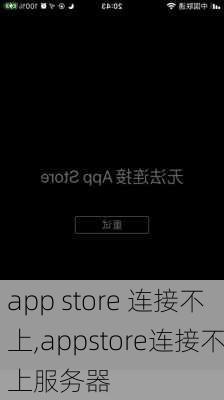 app store 连接不上,appstore连接不上服务器