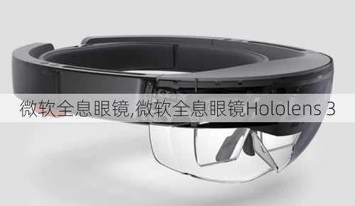 微软全息眼镜,微软全息眼镜Hololens 3