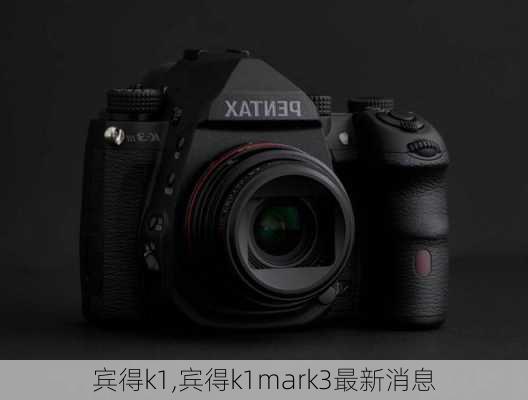 宾得k1,宾得k1mark3最新消息