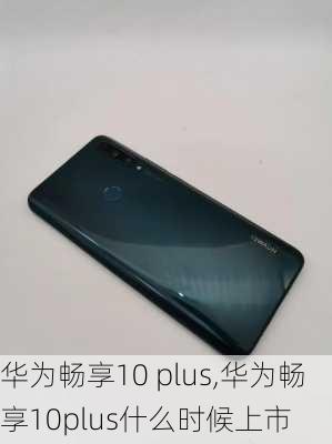 华为畅享10 plus,华为畅享10plus什么时候上市