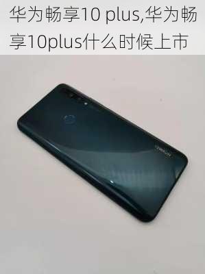 华为畅享10 plus,华为畅享10plus什么时候上市