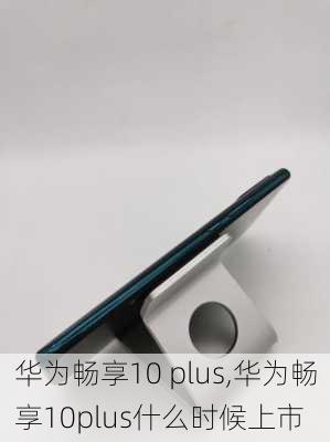 华为畅享10 plus,华为畅享10plus什么时候上市