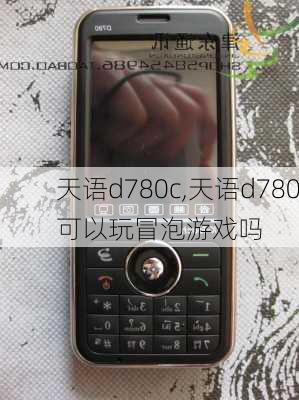 天语d780c,天语d780可以玩冒泡游戏吗