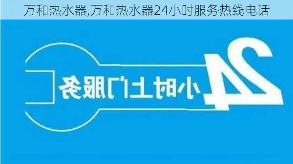 万和热水器,万和热水器24小时服务热线电话