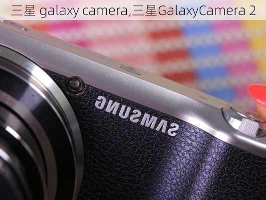 三星 galaxy camera,三星GalaxyCamera 2