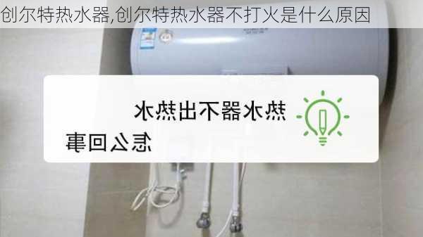 创尔特热水器,创尔特热水器不打火是什么原因