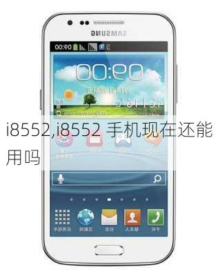 i8552,i8552 手机现在还能用吗