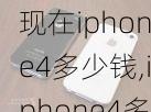 现在iphone4多少钱,iphone4多少钱一台